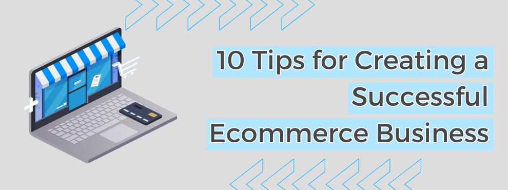 10 Tips For Creating A Successful Ecommerce Business