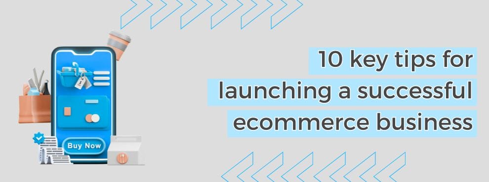 10 Key Tips For Launching A Successful Ecommerce Business