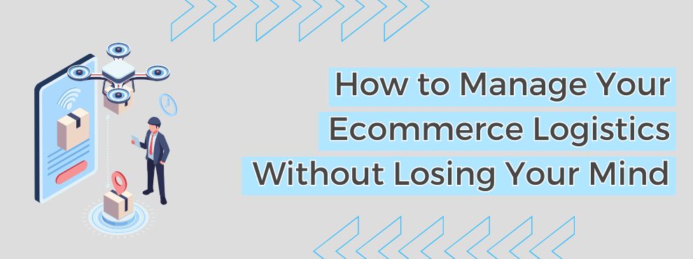 How To Manage Your Ecommerce Logistics Without Losing Your Mind