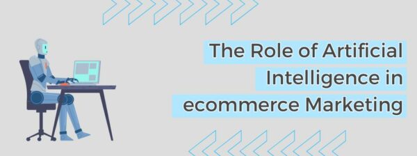 The Role Of Artificial Intelligence In Ecommerce Marketing