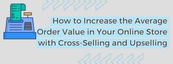 How To Increase The Average Order Value In Your Online Store With Cross Selling And Upselling
