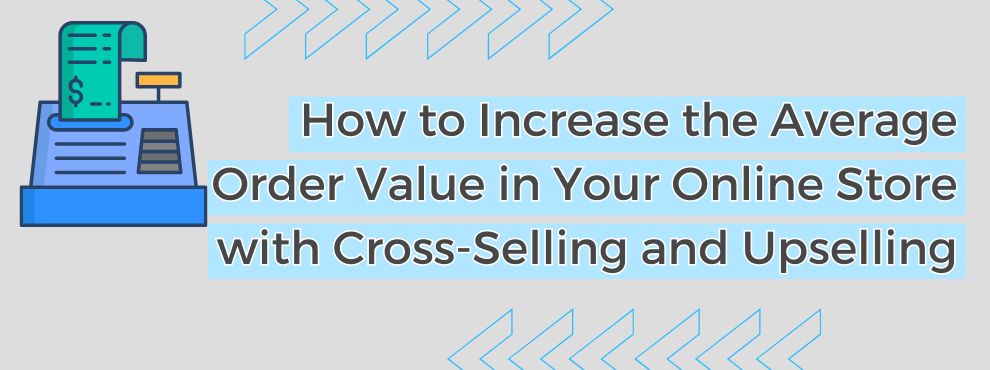 How To Increase The Average Order Value In Your Online Store With Cross Selling And Upselling