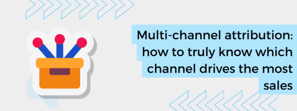 Multi-channel attribution: how to truly know which channel drives the most sales